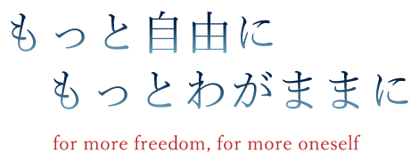 もっと自由に、もっとわがままに