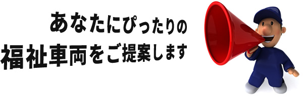 あなたにぴったりの福祉車両をご提案します