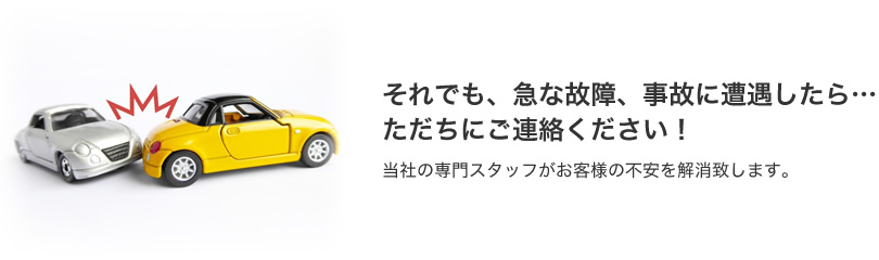 それでも、急な故障、事故に遭遇したら…ただちにご連絡ください！当社の専門スタッフがお客様の不安を解消します。